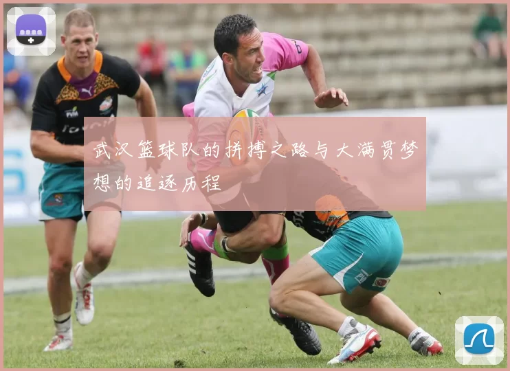 武汉篮球队的拼搏之路与大满贯梦想的追逐历程