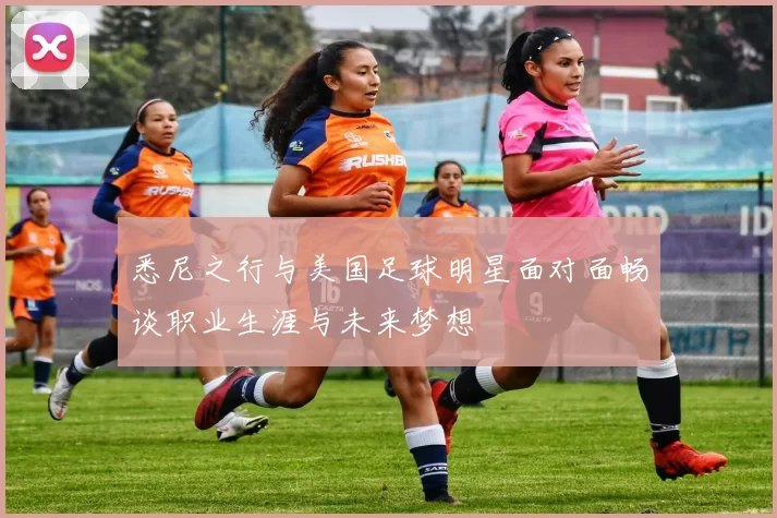 悉尼之行与美国足球明星面对面畅谈职业生涯与未来梦想