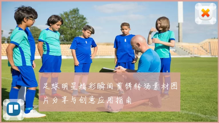 足球明星精彩瞬间剪辑转场素材图片分享与创意应用指南