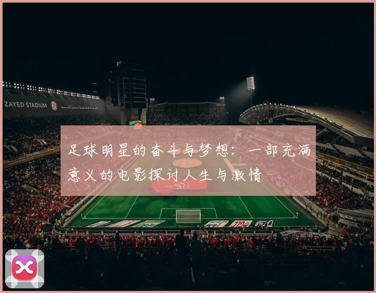 足球明星的奋斗与梦想：一部充满意义的电影探讨人生与激情