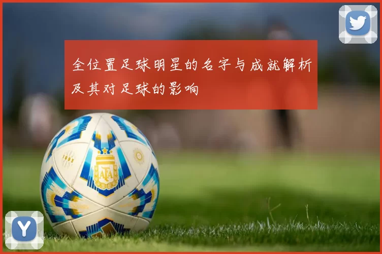 全位置足球明星的名字与成就解析及其对足球的影响